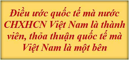 Điều ước quốc tế mà nước CHXHCN Việt Nam là thành viên, thỏa thuận quốc tế mà Việt Nam là một bên