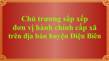 Chủ trương sắp xếp đơn vị hành chính cấp xã trên địa bàn huyện Điện Biên